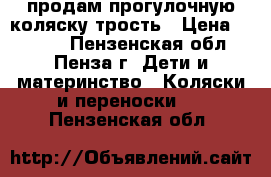 продам прогулочную коляску,трость › Цена ­ 3 000 - Пензенская обл., Пенза г. Дети и материнство » Коляски и переноски   . Пензенская обл.